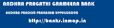 ANDHRA PRAGATHI GRAMEENA BANK  ANDHRA PRADESH PRAKASAM UPPUGUNDUR   banks information 